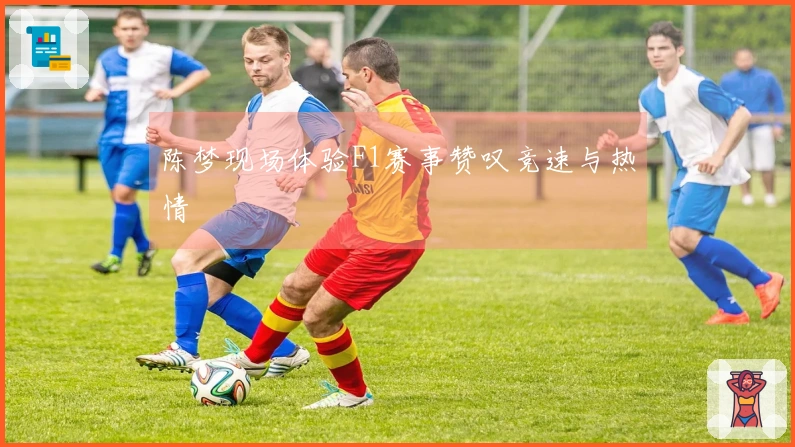 陈梦现场体验F1赛事赞叹竞速与热情