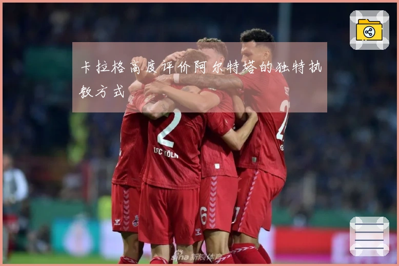 卡拉格高度评价阿尔特塔的独特执教方式