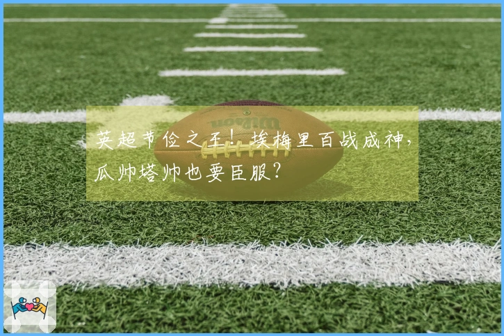 英超节俭之王！埃梅里百战成神，瓜帅塔帅也要臣服？