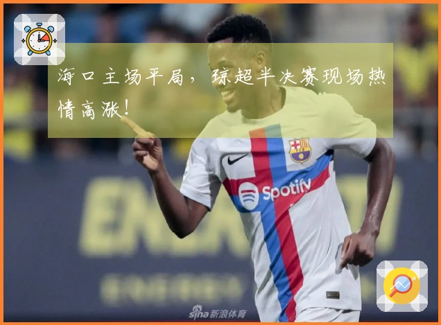 海口主场平局，琼超半决赛现场热情高涨！