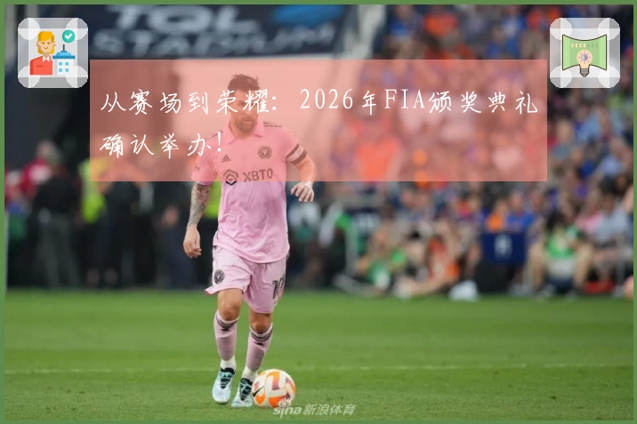 从赛场到荣耀：2026年FIA颁奖典礼确认举办！