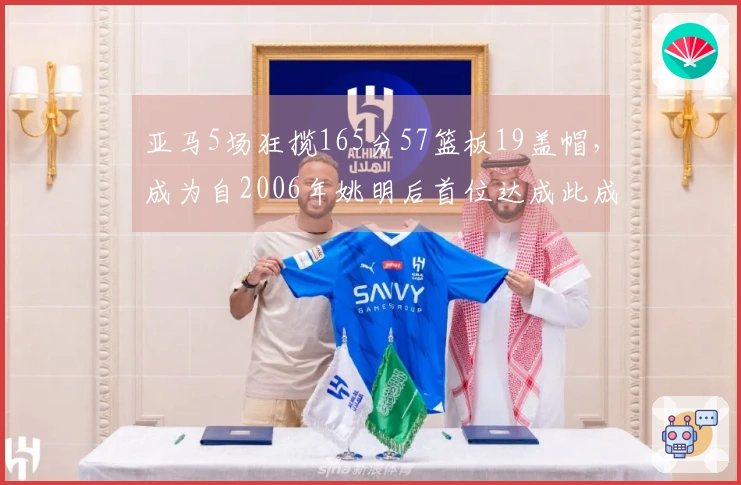 亚马5场狂揽165分57篮板19盖帽，成为自2006年姚明后首位达成此成就的球员