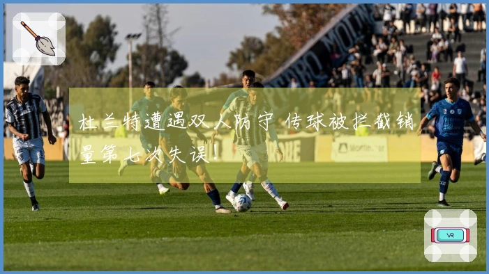 杜兰特遭遇双人防守 传球被拦截销量第七次失误！