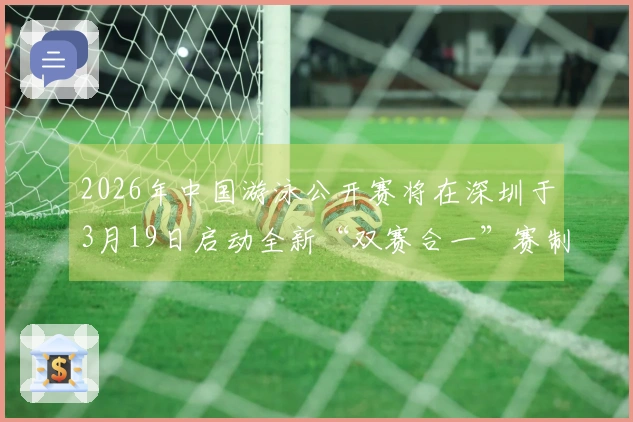 2026年中国游泳公开赛将在深圳于3月19日启动全新“双赛合一”赛制！